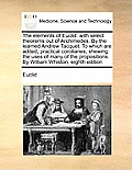The Elements of Euclid: With Select Theorems Out of Archimedes. by the Learned Andrew Tacquet. to Which Are Added, Practical Corollaries, Shew