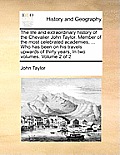 The Life and Extraordinary History of the Chevalier John Taylor. Member of the Most Celebrated Academies, ... Who Has Been on His Travels Upwards of T