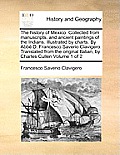 The history of Mexico. Collected from manuscripts, and ancient paintings of the Indians. Illustrated by charts. By Abb? D. Francesco Saverio Clavigero