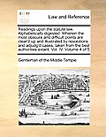Readings Upon the Statute Law. Alphabetically Digested. Wherein the Most Obscure and Difficult Points Are Clear'd Up and Illustrated by Resolutions an