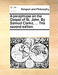 A Paraphrase on the Gospel of St. John. by Samuel Clarke, ... the Second Edition.