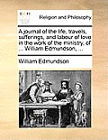 A Journal of the Life, Travels, Sufferings, and Labour of Love in the Work of the Ministry, of ... William Edmundson, ...