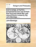 Sion's Songs, or Hymns: Composed for the Use of Them That Love and Follow the Lord Jesus Christ in Sincerity. by John Berridge, ...