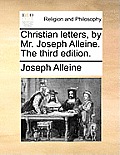 Christian Letters, by Mr. Joseph Alleine. the Third Edition.