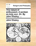 The Nature of Enthusiasm. a Sermon on Acts XXVI. 24. by John Wesley, ...