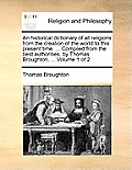 An historical dictionary of all religions from the creation of the world to this present time. ... Compiled from the best authorities, by Thomas Broug