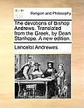 The Devotions of Bishop Andrews. Translated from the Greek, by Dean Stanhope. a New Edition.