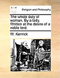 The Whole Duty of Woman. by a Lady. Written at the Desire of a Noble Lord.