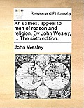 An Earnest Appeal to Men of Reason and Religion. by John Wesley, ... the Sixth Edition.
