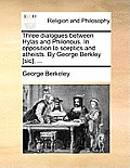 Three Dialogues Between Hylas and Philonous. in Opposition to Sceptics and Atheists. by George Berkley [Sic], ...