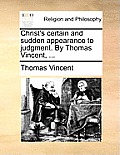 Christ's Certain and Sudden Appearance to Judgment. by Thomas Vincent, ...