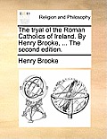 The tryal of the Roman Catholics of Ireland. By Henry Brooke, ... The second edition.