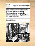 Sacramental Meditations and Advices, Grounded Upon Scripture Texts, Proper for Communicants, ... by the REV. MR John Willison, ...