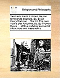 Two Tracts Tract I. Entitled, de Non Temerandis Ecclesiis, &C. by Sir Henry Spelman ... Tract II. the Poor Vicar's Plea for Tythes, &C. by Thomas Ryve