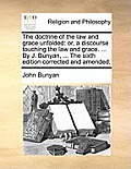 The Doctrine of the Law and Grace Unfolded: Or, a Discourse Touching the Law and Grace. ... by J. Bunyan, ... the Sixth Edition Corrected and Amended.