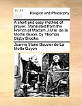 A Short and Easy Method of Prayer. Translated from the French of Madam J.M.B. de la Mothe Guion, by Thomas Digby Brooke.