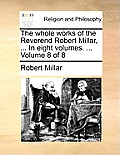 The Whole Works of the Reverend Robert Millar, ... in Eight Volumes. ... Volume 8 of 8