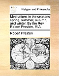 Meditations in the Seasons Spring, Summer, Autumn, and Winter. by the REV. Robert Preston, M.A.