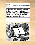 The Book of Common Prayer, and administration of the sacraments, ... according to the use of the Church of Ireland: together with the Psalter ...