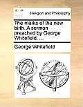 The Marks of the New Birth. a Sermon Preached by George Whitefield, ...