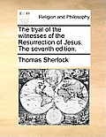 The Tryal of the Witnesses of the Resurrection of Jesus. the Seventh Edition.