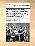 Christian Order: Or, Liberty Without Anarchy; Government Without Tyranny; And Every Man in His Proper Place: ... by Jonathan Crowther,