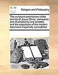 The scripture testimonies of the divinity of Jesus Christ, compared, and illustrated by one another, and the objections of the modern Socinians impart