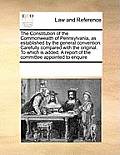 Constitution of the Commonwealth of Pennsylvanias Established by the General Convention. Carefully Compared with the Original. to Which Is Added