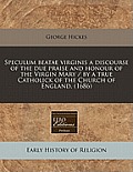 Speculum Beatae Virginis a Discourse of the Due Praise and Honour of the Virgin Mary / By a True Catholick of the Church of England. (1686)