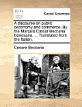 A discourse on public oeconomy and commerce. By the Marquis C?sar Beccaria Bonesaria, ... Translated from the Italian.