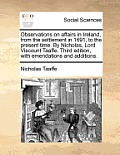 Observations on affairs in Ireland, from the settlement in 1691, to the present time. By Nicholas, Lord Viscount Taaffe. Third edition, with emendatio