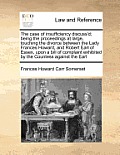 The Case of Insufficiency Discuss'd; Being the Proceedings at Large, Touching the Divorce Between the Lady Frances Howard, and Robert Earl of Essex, U