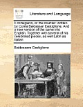 Il cortegiano, or the courtier: written by Conte Baldassar Castiglione. And a new version of the same into English. Together with several of his celeb