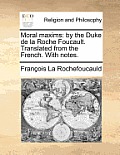 Moral Maxims: By the Duke de La Roche Foucault. Translated from the French. with Notes.