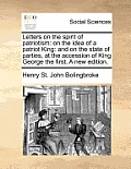 Letters on the Spirit of Patriotism: On the Idea of a Patriot King: And on the State of Parties, at the Accession of King George the First. a New Edit