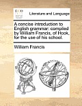 A Concise Introduction to English Grammar: Compiled by William Francis, of Hook, for the Use of His School.