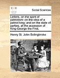 Letters, on the Spirit of Patriotism: On the Idea of a Patriot King: And on the State of Parties, at the Accession of King George the First.