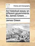 An historical essay on different governments. By James Green, ...