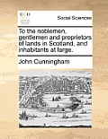 To the Noblemen, Gentlemen and Proprietors of Lands in Scotland, and Inhabitants at Large.