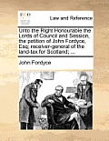 Unto the Right Honourable the Lords of Council and Session, the Petition of John Fordyce, Esq; Receiver-General of the Land-Tax for Scotland; ...