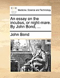 An Essay on the Incubus, or Night-Mare. by John Bond, ...