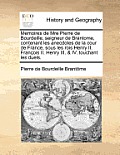 Memoires de Mre Pierre de Bourdeille, Seigneur de Brantome, Contenant Les Anecdotes de La Cour de France, Sous Les Rois Henry II. Francois II. Henry I
