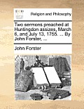 Two Sermons Preached at Huntingdon Assizes, March 6, and July 13, 1755. ... by John Forster, ...