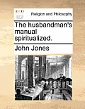 The Husbandman's Manual Spiritualized.