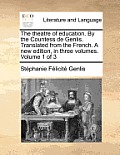 The Theatre of Education. by the Countess de Genlis. Translated from the French. a New Edition, in Three Volumes. Volume 1 of 3