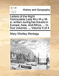 Letters of the Right Honourable Lady M-y W-y M-e: written during her travels in Europe, Asia, and Africa, ... In four volumes. ... Volume 4 of 4