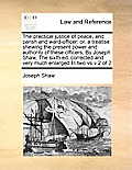 The practical justice of peace, and parish and ward-officer: or, a treatise shewing the present power and authority of these officers, By Joseph Shaw,