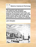 The Report of John Smeaton Concerning the Practicability and Expence of Joining the Rivers Forth and Clyde by a Navigable Canal, with a Map of the Cou