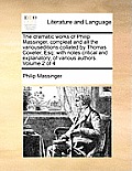 The dramatic works of Philip Massinger, compleat and all the variouseditions collated by Thomas Coxeter, Esq: with notes critical and explanatory, of