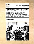 Unto the Right Honourable the Lords of Council and Session, the Petition of Robert and William Strangs, James Dykes, Robert Gilmour, Robert Lindsay, R